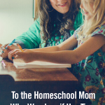 To the Homeschool Mom Who Wonders if Her Time at Home is Worthwhile